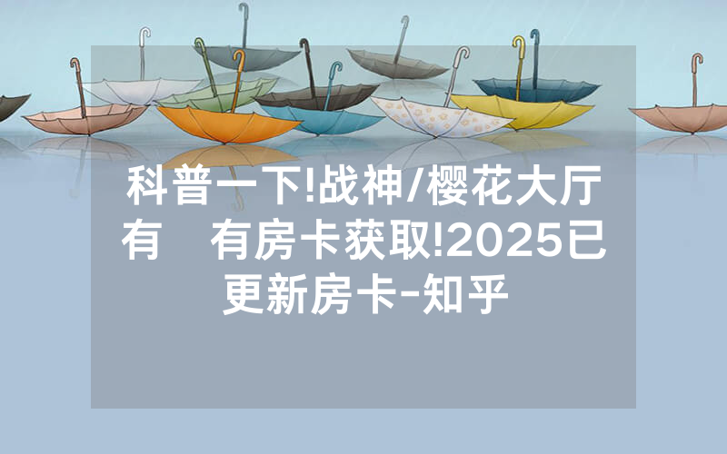 科普一下!战神/樱花大厅有沒有房卡获取!2025已更新房卡-知乎