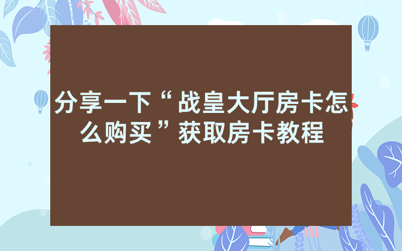 分享一下“战皇大厅房卡怎么购买”获取房卡教程