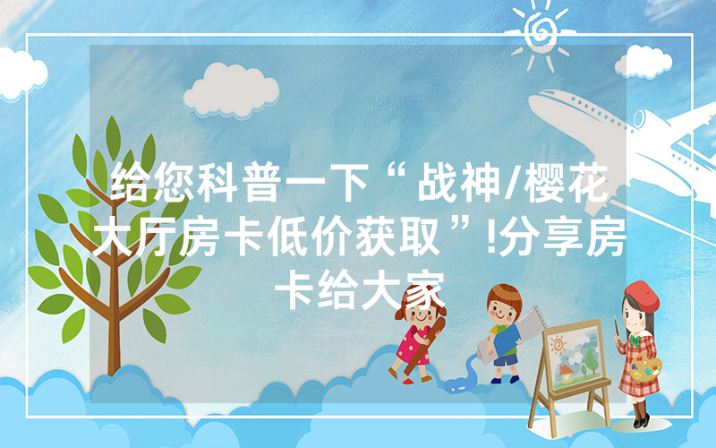 给您科普一下“战神/樱花大厅房卡低价获取”!分享房卡给大家