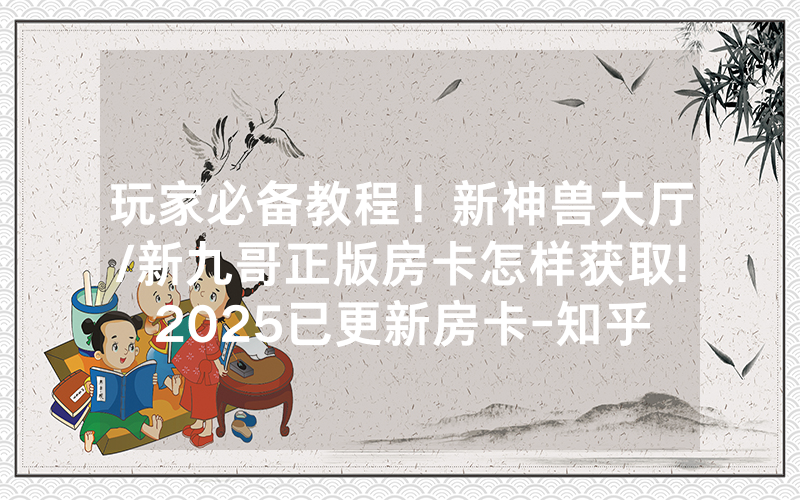 玩家必备教程！新神兽大厅/新九哥正版房卡怎样获取!2025已更新房卡-知乎