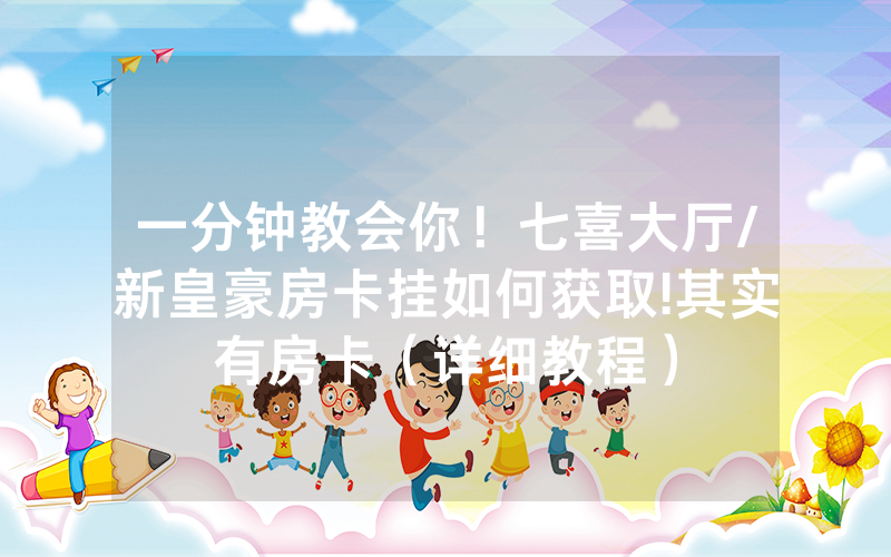 一分钟教会你！七喜大厅/新皇豪房卡挂如何获取!其实有房卡（详细教程）
