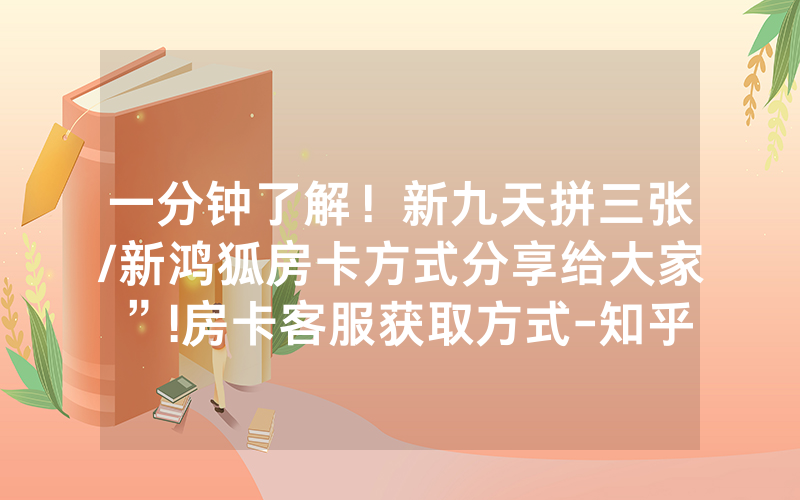 一分钟了解！新九天拼三张/新鸿狐房卡方式分享给大家”!房卡客服获取方式-知乎