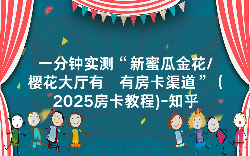 一分钟实测“新蜜瓜金花/樱花大厅有沒有房卡渠道”（2025房卡教程)-知乎