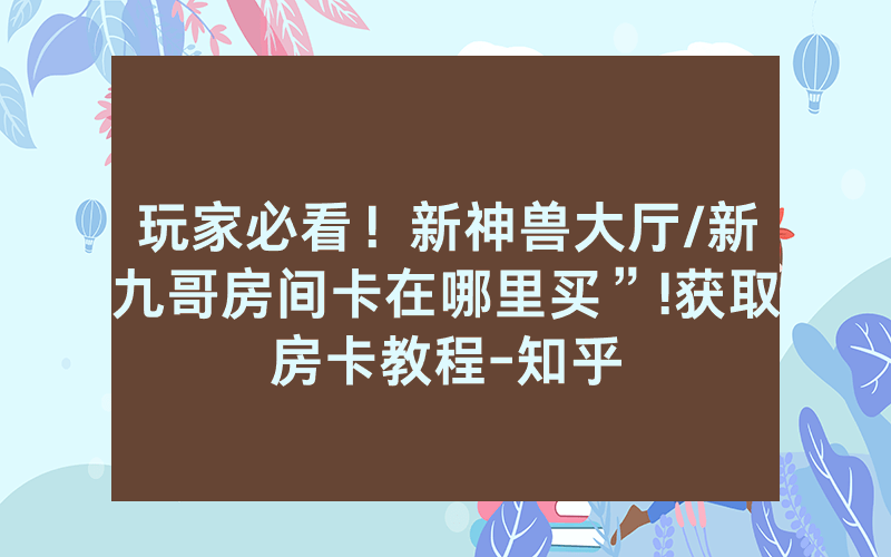 玩家必看！新神兽大厅/新九哥房间卡在哪里买”!获取房卡教程-知乎