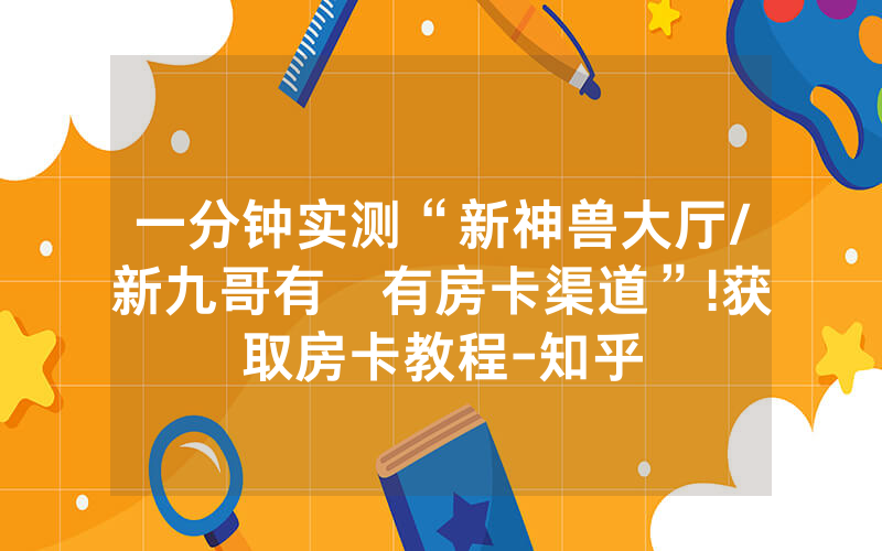 一分钟实测“新神兽大厅/新九哥有沒有房卡渠道”!获取房卡教程-知乎