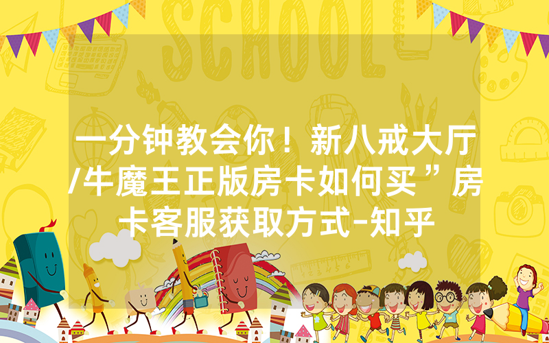 一分钟教会你！新八戒大厅/牛魔王正版房卡如何买”房卡客服获取方式-知乎