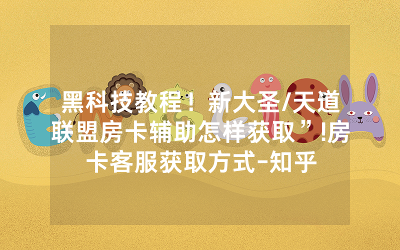 黑科技教程！新大圣/天道联盟房卡辅助怎样获取”!房卡客服获取方式-知乎