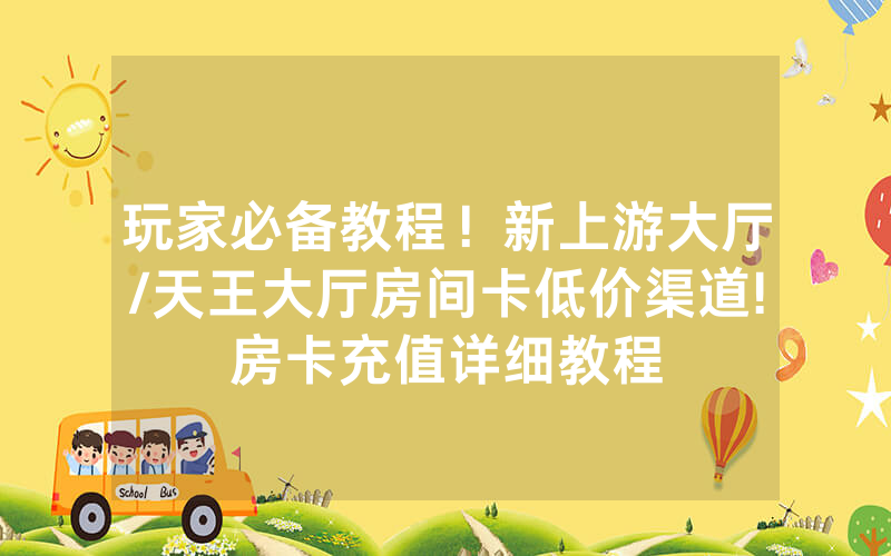 玩家必备教程！新上游大厅/天王大厅房间卡低价渠道!房卡充值详细教程