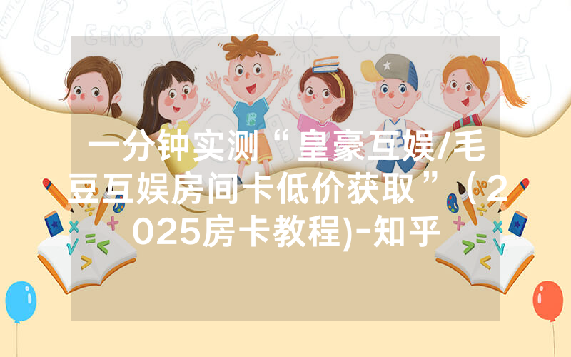 一分钟实测“皇豪互娱/毛豆互娱房间卡低价获取”（2025房卡教程)-知乎