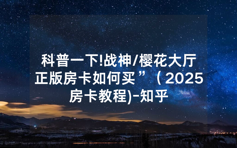 科普一下!战神/樱花大厅正版房卡如何买”（2025房卡教程)-知乎