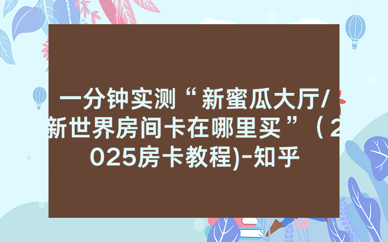 一分钟实测“新蜜瓜大厅/新世界房间卡在哪里买”（2025房卡教程)-知乎