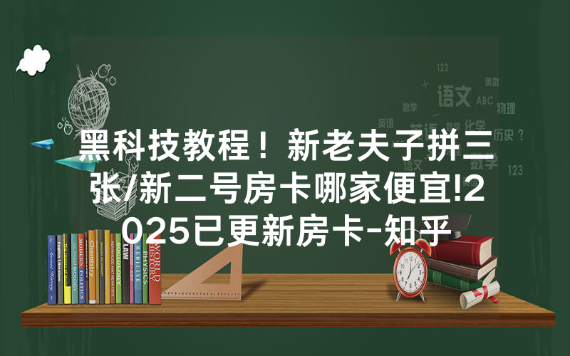 黑科技教程！新老夫子拼三张/新二号房卡哪家便宜!2025已更新房卡-知乎
