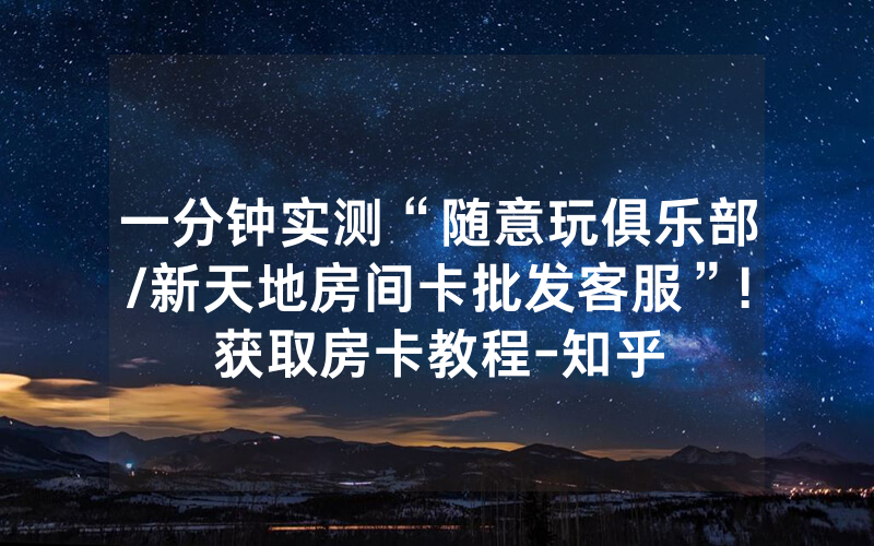 一分钟实测“随意玩俱乐部/新天地房间卡批发客服”!获取房卡教程-知乎