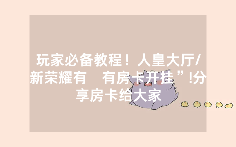 玩家必备教程！人皇大厅/新荣耀有沒有房卡开挂”!分享房卡给大家