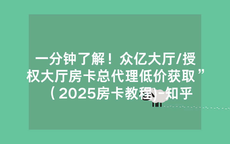 一分钟了解！众亿大厅/授权大厅房卡总代理低价获取”（2025房卡教程)-知乎