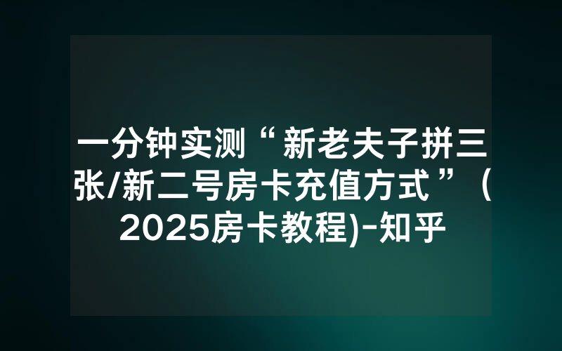 一分钟实测“新老夫子拼三张/新二号房卡充值方式”（2025房卡教程)-知乎