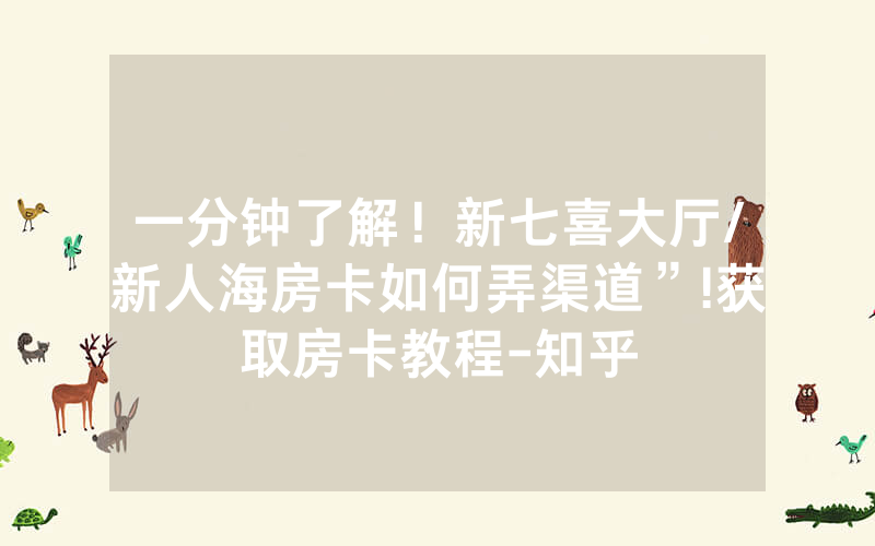 一分钟了解！新七喜大厅/新人海房卡如何弄渠道”!获取房卡教程-知乎