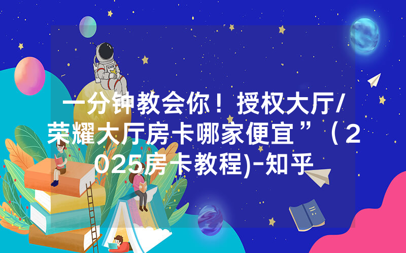 一分钟教会你！授权大厅/荣耀大厅房卡哪家便宜”（2025房卡教程)-知乎