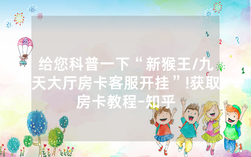给您科普一下“新猴王/九天大厅房卡客服开挂”!获取房卡教程-知乎