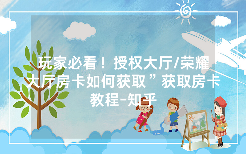 玩家必看！授权大厅/荣耀大厅房卡如何获取”获取房卡教程-知乎