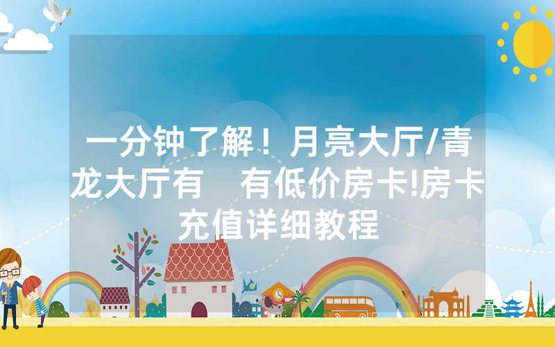 一分钟了解！月亮大厅/青龙大厅有沒有低价房卡!房卡充值详细教程