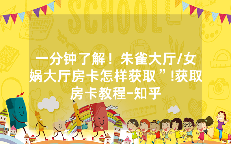 一分钟了解！朱雀大厅/女娲大厅房卡怎样获取”!获取房卡教程-知乎