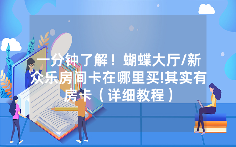一分钟了解！蝴蝶大厅/新众乐房间卡在哪里买!其实有房卡（详细教程）