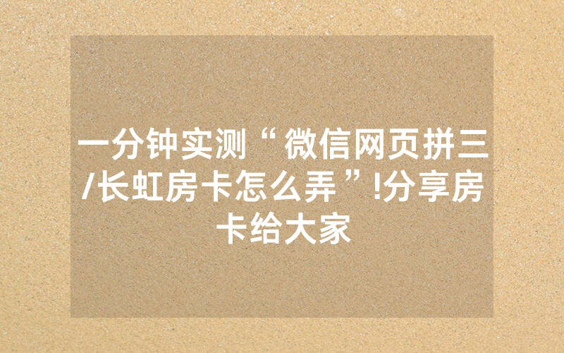 一分钟实测“微信网页拼三/长虹房卡怎么弄”!分享房卡给大家
