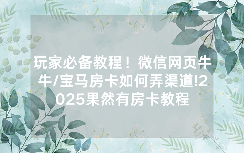 玩家必备教程！微信网页牛牛/宝马房卡如何弄渠道!2025果然有房卡教程