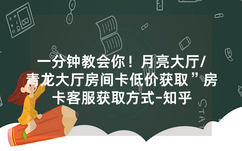 一分钟教会你！月亮大厅/青龙大厅房间卡低价获取”房卡客服获取方式-知乎