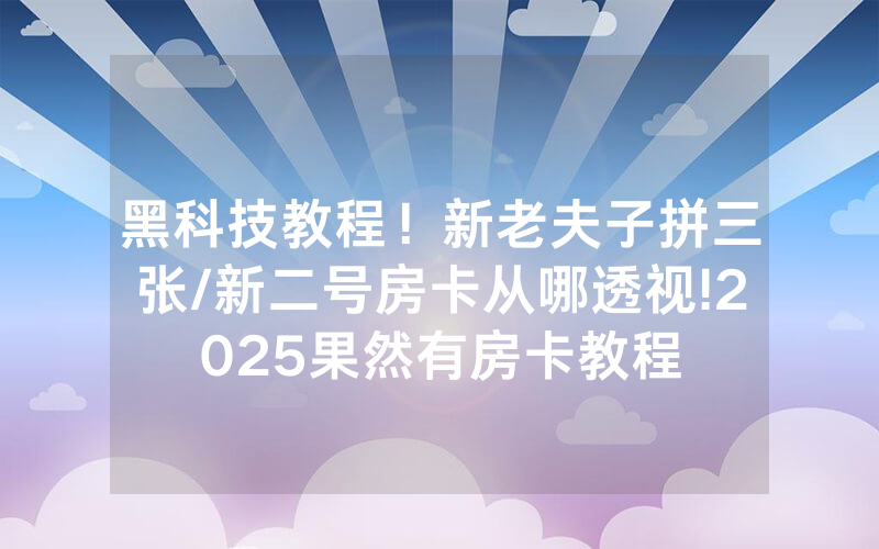 黑科技教程！新老夫子拼三张/新二号房卡从哪透视!2025果然有房卡教程