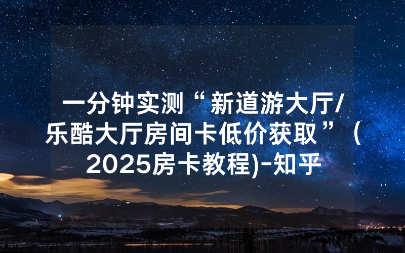 一分钟实测“新道游大厅/乐酷大厅房间卡低价获取”（2025房卡教程)-知乎