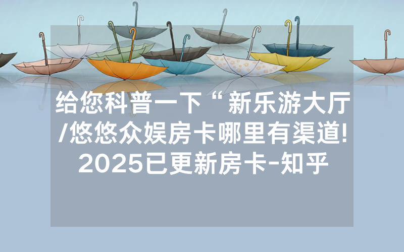 给您科普一下“新乐游大厅/悠悠众娱房卡哪里有渠道!2025已更新房卡-知乎