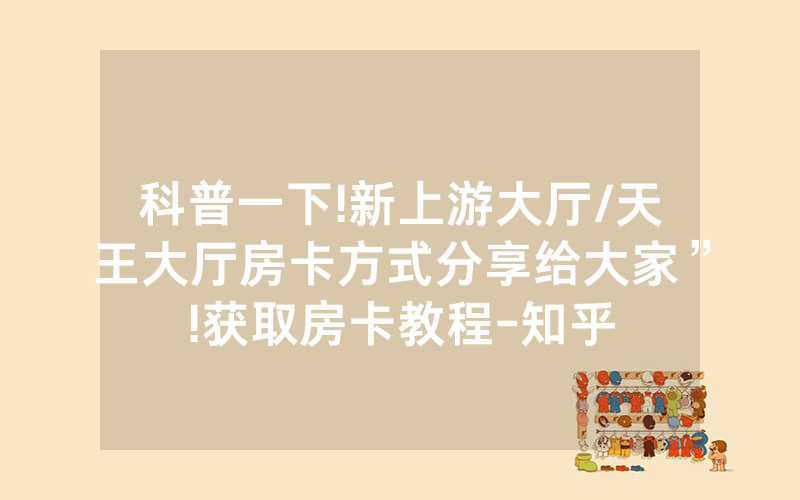 科普一下!新上游大厅/天王大厅房卡方式分享给大家”!获取房卡教程-知乎