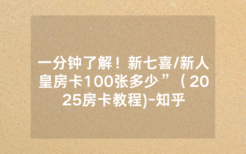 一分钟了解！新七喜/新人皇房卡100张多少”（2025房卡教程)-知乎