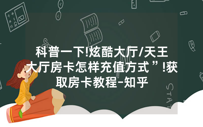 科普一下!炫酷大厅/天王大厅房卡怎样充值方式”!获取房卡教程-知乎