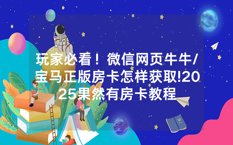 玩家必看！微信网页牛牛/宝马正版房卡怎样获取!2025果然有房卡教程