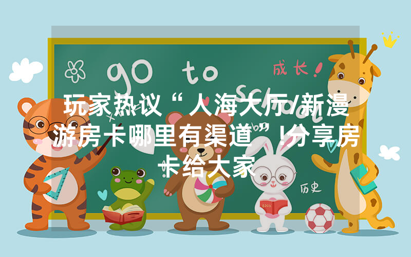 玩家热议“人海大厅/新漫游房卡哪里有渠道”!分享房卡给大家