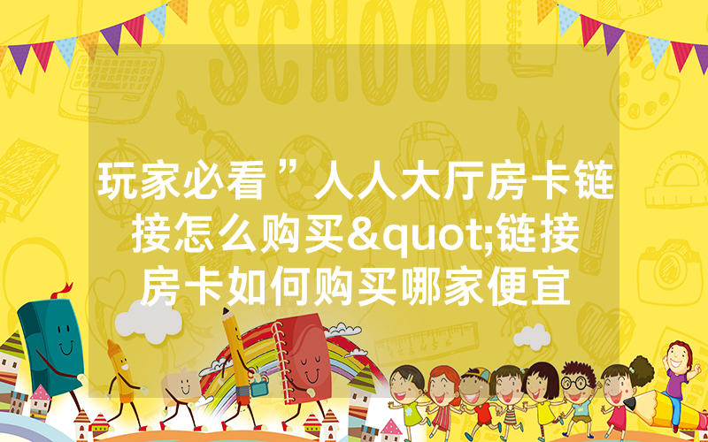 玩家必看”人人大厅房卡链接怎么购买"链接房卡如何购买哪家便宜