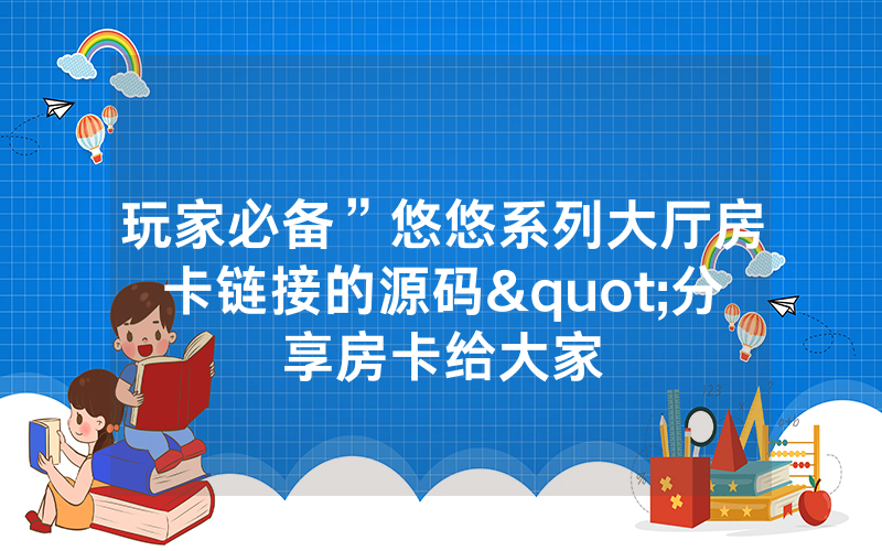玩家必备”悠悠系列大厅房卡链接的源码"分享房卡给大家