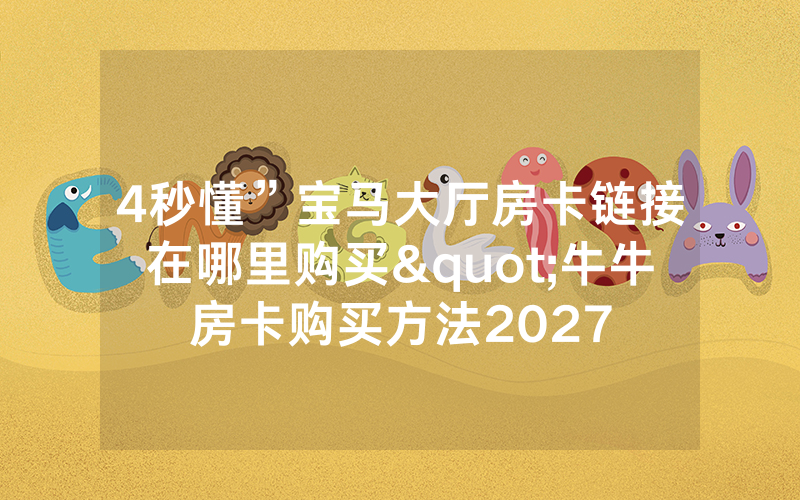 4秒懂”宝马大厅房卡链接在哪里购买"牛牛房卡购买方法2027