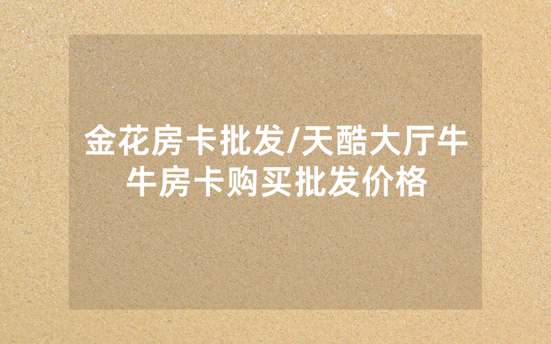 金花房卡批发/天酷大厅牛牛房卡购买批发价格