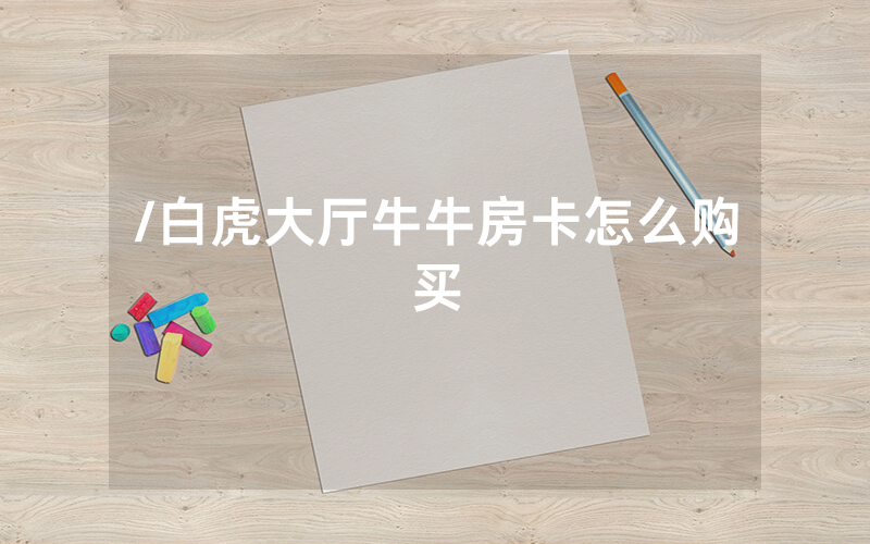 /白虎大厅牛牛房卡怎么购买