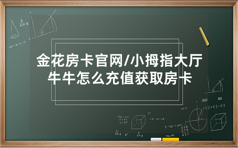 金花房卡官网/小拇指大厅牛牛怎么充值获取房卡