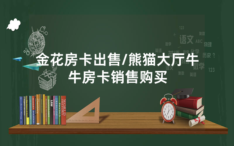 金花房卡出售/熊猫大厅牛牛房卡销售购买