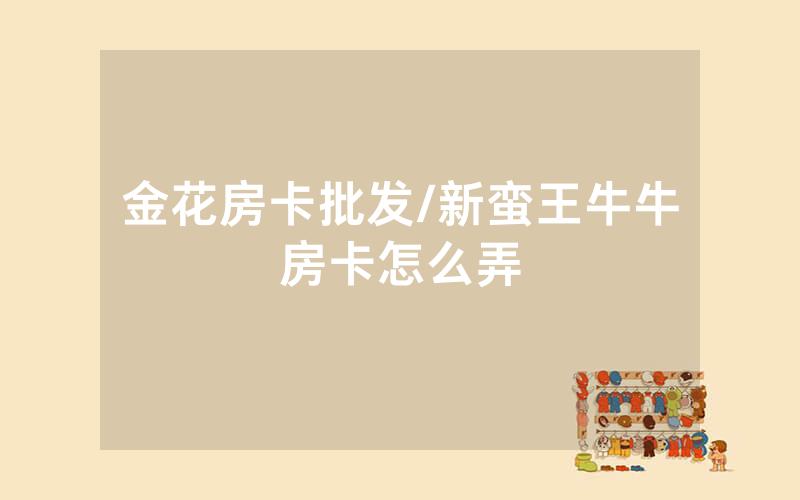 金花房卡批发/新蛮王牛牛房卡怎么弄