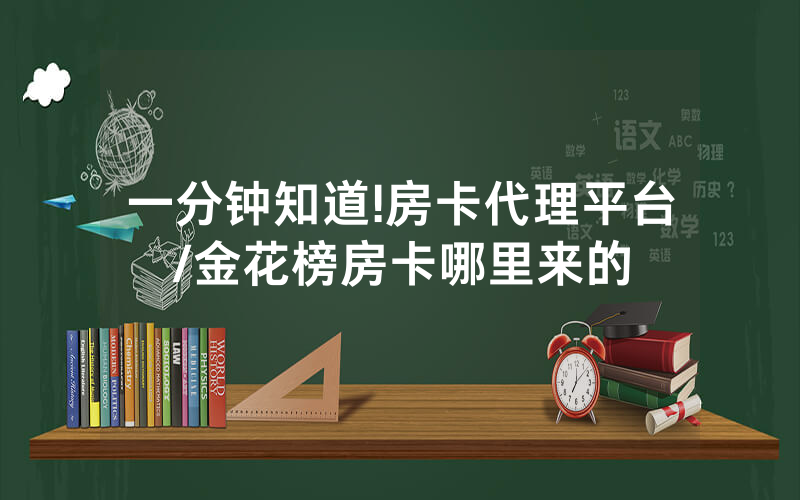 一分钟知道!房卡代理平台/金花榜房卡哪里来的