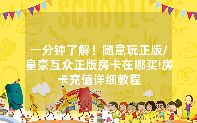 一分钟了解！随意玩正版/皇豪互众正版房卡在哪买!房卡充值详细教程
