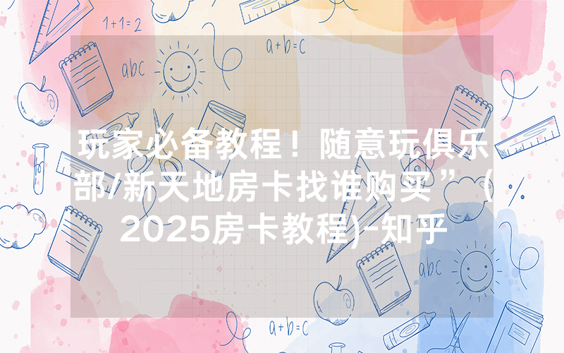 玩家必备教程！随意玩俱乐部/新天地房卡找谁购买”（2025房卡教程)-知乎