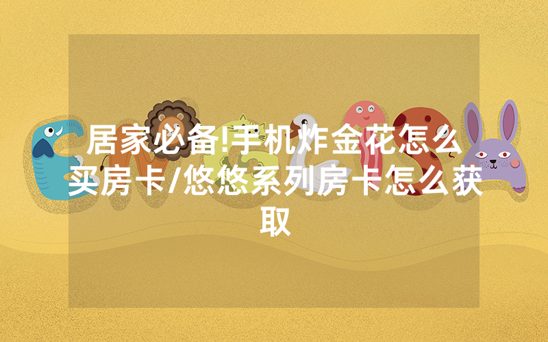 居家必备!手机炸金花怎么买房卡/悠悠系列房卡怎么获取